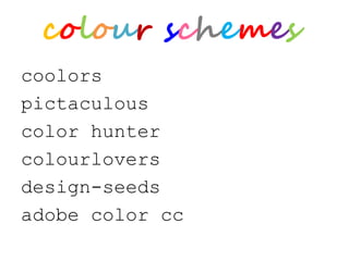 colour schemes
coolors
pictaculous
color hunter
colourlovers
design-seeds
adobe color cc
 