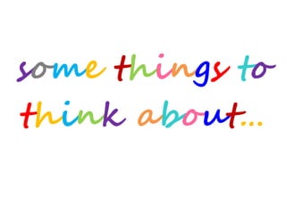 think about…
some things to
 