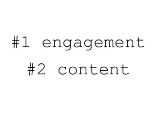 #1 engagement
#2 content
 