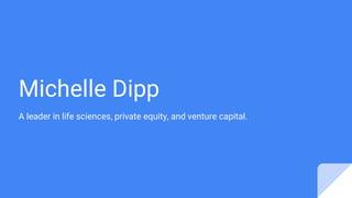 Michelle Dipp
A leader in life sciences, private equity, and venture capital.
 