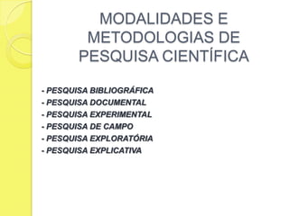 MODALIDADES E METODOLOGIAS DE PESQUISA CIENTÍFICA- PESQUISA BIBLIOGRÁFICA- PESQUISA DOCUMENTAL- PESQUISA EXPERIMENTAL- PESQUISA DE CAMPO- PESQUISA EXPLORATÓRIA- PESQUISA EXPLICATIVA