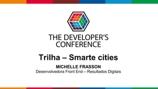 Globalcode – Open4education
Trilha – Smarte cities
MICHELLE FRASSON
Desenvolvedora Front End – Resultados Digitais
 