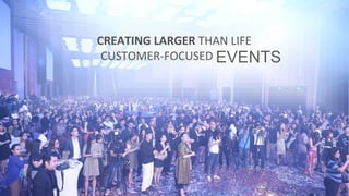 CREATING LARGER THAN LIFE
CUSTOMER-FOCUSED EVENTS
 