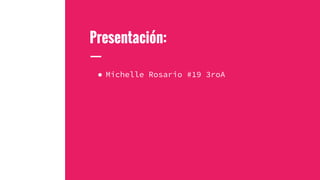 Presentación:
● Michelle Rosario #19 3roA
 