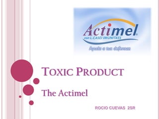 TOXIC PRODUCT
The Actimel
ROCIO CUEVAS 2SR

 