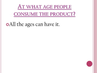 AT WHAT AGE PEOPLE
CONSUME THE PRODUCT?
All the

ages can have it.

 