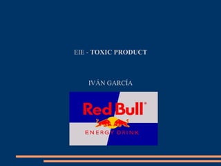 EIE - TOXIC PRODUCT

IVÁN GARCÍA

 