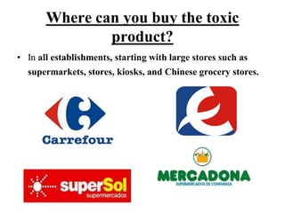 Where can you buy the toxic
product?
• In all establishments, starting with large stores such as
supermarkets, stores, kiosks, and Chinese grocery stores.

 