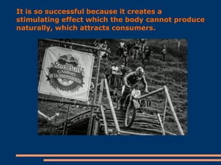 It is so successful because it creates a
stimulating effect which the body cannot produce
naturally, which attracts consumers.

 