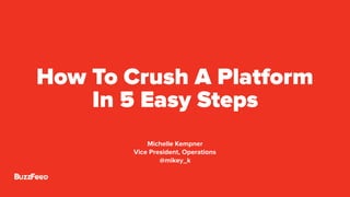 How To Crush A Platform
In 5 Easy Steps
Michelle Kempner
Vice President, Operations
@mikey_k
 