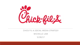 CHICK	FIL-A	SOCIAL	MEDIA	STRATEGY
MICHELLE	LAM
5/28/17
 
