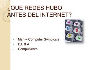 ¿QUE REDES HUBO
ANTES DEL INTERNET?



 •   Man – Computer Symbiosis
 •   DARPA
 •   CompuServe
 