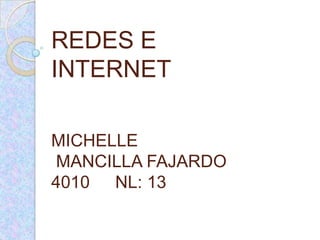 REDES E
INTERNET

MICHELLE
MANCILLA FAJARDO
4010 NL: 13
 