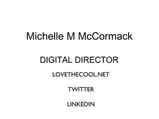 Michelle M McCormack 
DIGITAL DIRECTOR 
LOVETHECOOL.NET 
TWITTER 
LINKEDIN 
 