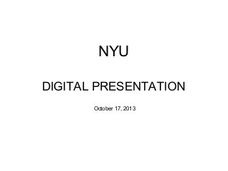 NYU
DIGITAL PRESENTATION
October 17, 2013

 