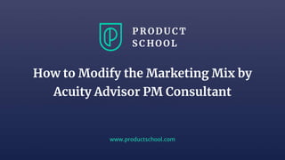 www.productschool.com
How to Modify the Marketing Mix by
Acuity Advisor PM Consultant
 