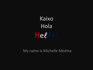 Kaixo
Hola

He  !
My name is Michelle Medina

 
