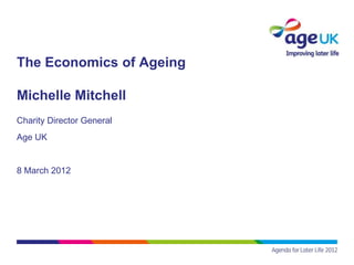 The Economics of Ageing

Michelle Mitchell
Charity Director General
Age UK


8 March 2012
 