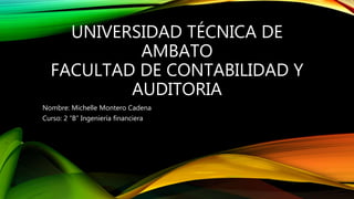 UNIVERSIDAD TÉCNICA DE
AMBATO
FACULTAD DE CONTABILIDAD Y
AUDITORIA
Nombre: Michelle Montero Cadena
Curso: 2 “B” Ingeniería financiera
 