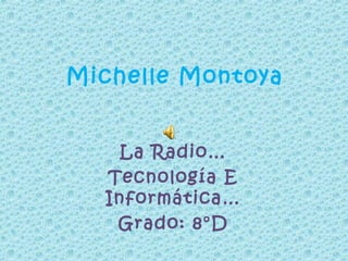 Michelle Montoya
La Radio…
Tecnología E
Informática…
Grado: 8°D
 