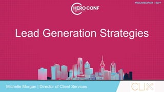 #heroconf@michellemsem @ClixMarketing
Lead Generation Strategies
Michelle Morgan | Director of Client Services
 