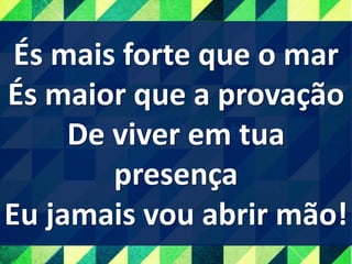 És mais forte que o mar
És maior que a provação
De viver em tua
presença
Eu jamais vou abrir mão!
 
