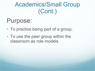 Academics/Small Group (Cont.) Purpose: To practice being part of a group. To use the peer group within the classroom as role models.  