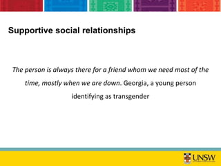 Supportive social relationships
The person is always there for a friend whom we need most of the
time, mostly when we are down. Georgia, a young person
identifying as transgender
 