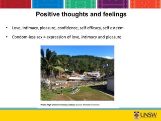 • Love, intimacy, pleasure, confidence, self efficacy, self esteem
• Condom-less sex = expression of love, intimacy and pleasure
Positive thoughts and feelings
 