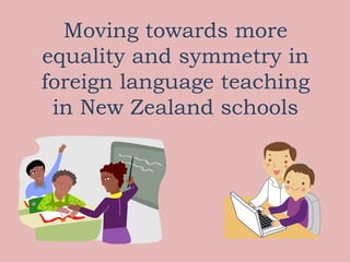 Moving towards more
equality and symmetry in
foreign language teaching
 in New Zealand schools
 