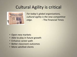 Cultural Agility is criticalFor today’s global organisations,cultural agility is the new competitive edge.			- The Financial Times  Open new markets
