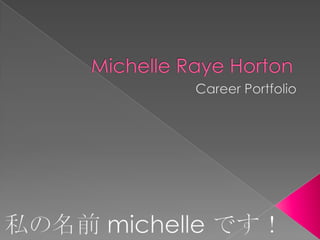 Michelle Raye Horton	 Career Portfolio 私の名前 michelleです！ 