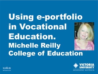 Using e-portfolio
in Vocational
Education.
Michelle Reilly
College of Education
 