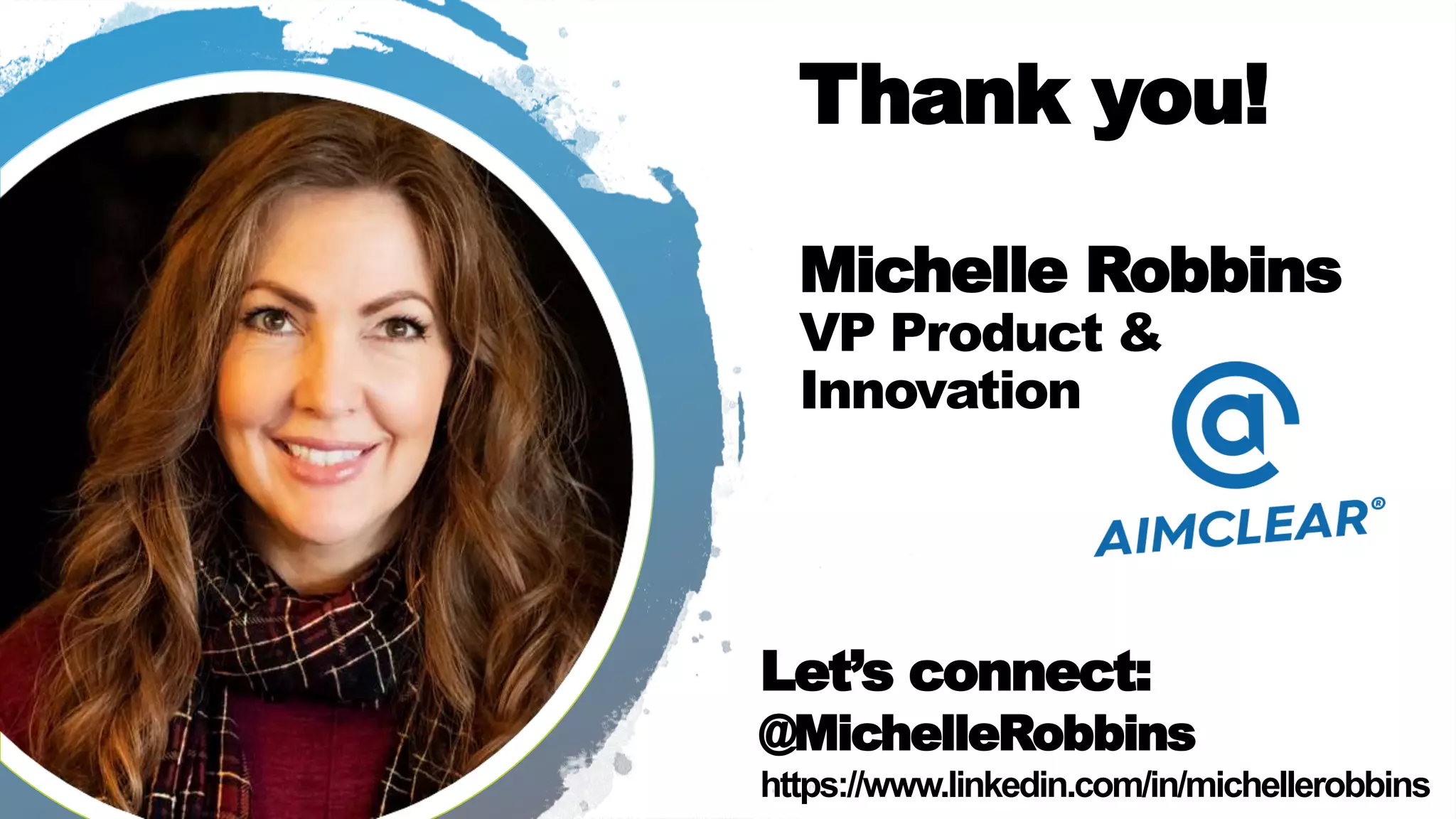 Let’s connect:
@MichelleRobbins
https://www.linkedin.com/in/michellerobbins
Thank you!
Michelle Robbins
VP Product &
Innovation
 