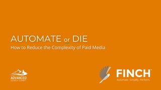 AUTOMATE or DIE
How to Reduce the Complexity of Paid Media
 