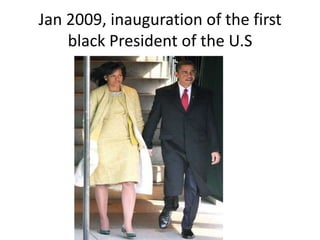 Jan 2009, inauguration of the first
    black President of the U.S
 
