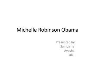 Michelle Robinson Obama

              Presented by:
                 Samdisha
                   Ayesha
                     Palki
 