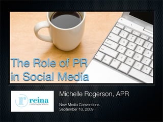 The Role of PR
in Social Media
         Michelle Rogerson, APR
         New Media Conventions
         September 18, 2009
 