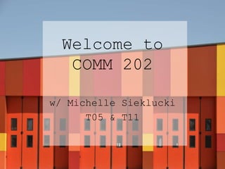 Welcome to
COMM 202
w/ Michelle Sieklucki
T05 & T11
 