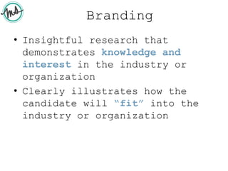 Branding
• Insightful research that
demonstrates knowledge and
interest in the industry or
organization
• Clearly illustrates how the
candidate will “fit” into the
industry or organization
 