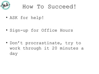How To Succeed!
• ASK for help!
• Sign-up for Office Hours
• Don’t procrastinate, try to
work through it 20 minutes a
day
 
