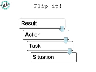 Flip it!
Result
Action
Task
Situation
 