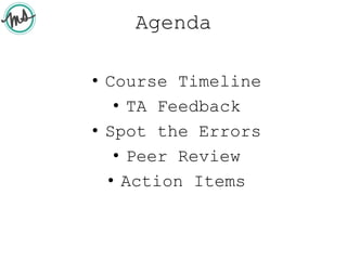 Agenda
• Course Timeline
• TA Feedback
• Spot the Errors
• Peer Review
• Action Items
 