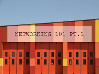 NETWORKING 101 PT.2
 