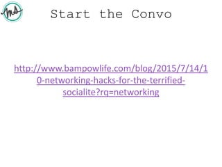 Start the Convo
http://www.bampowlife.com/blog/2015/7/14/1
0-networking-hacks-for-the-terrified-
socialite?rq=networking
 