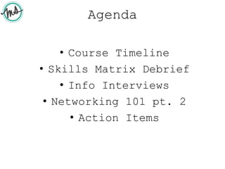 Agenda
• Course Timeline
• Skills Matrix Debrief
• Info Interviews
• Networking 101 pt. 2
• Action Items
 