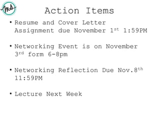 Action Items
• Resume and Cover Letter
Assignment due November 1st 1:59PM
• Networking Event is on November
3rd form 6-8pm
• Networking Reflection Due Nov.8th
11:59PM
• Lecture Next Week
 