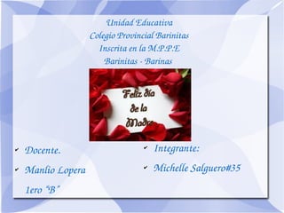 Unidad Educativa
Colegio Provincial Barinitas
Inscrita en la M.P.P.E
Barinitas ­ Barinas 
✔ Docente.
✔ Manlio Lopera 
1ero “B”
✔ Integrante:
✔ Michelle Salguero#35
 