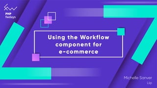Using the Workflow
component for
e-commerce
Michelle Sanver
Liip
 