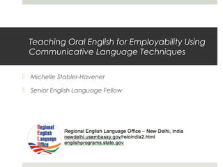 Teaching Oral English for Employability Using
Communicative Language Techniques


Michelle Stabler-Havener



Senior English Language Fellow

 